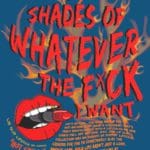 Dark blue poster decorated with orange flames and red drawn lips biting a tube of lipstick. There is lots of red text, with the title "Eighty-four shades of whatever the fuck I want".