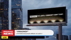 Image of a billboard next to two skyscrapers depicting the phrase "#Imagine If The LGBTQ+ Community Didn't Exist." in bold white text against a black background. A breaking news headline says "breaking News. #Imagine If. A Mysterious Billboard Appears. No LGBTQ+?" in bold black text.